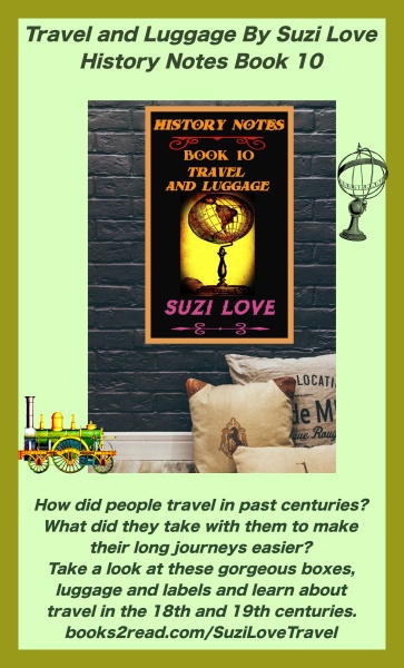 HN_10_Travel and Luggage By Suzi Love History Notes Book 10. How did people travel in Jane Austen's times. In past centuries? What did they take with them to make their long journeys easier? Travel by road, ship, canal, or railway all took a long time and had dangers so people learned to prepare. And then, in the nineteenth century, road improvements, inventions, and scientific developments made travel more pleasurable. books2read.com/SuziLoveTravel
