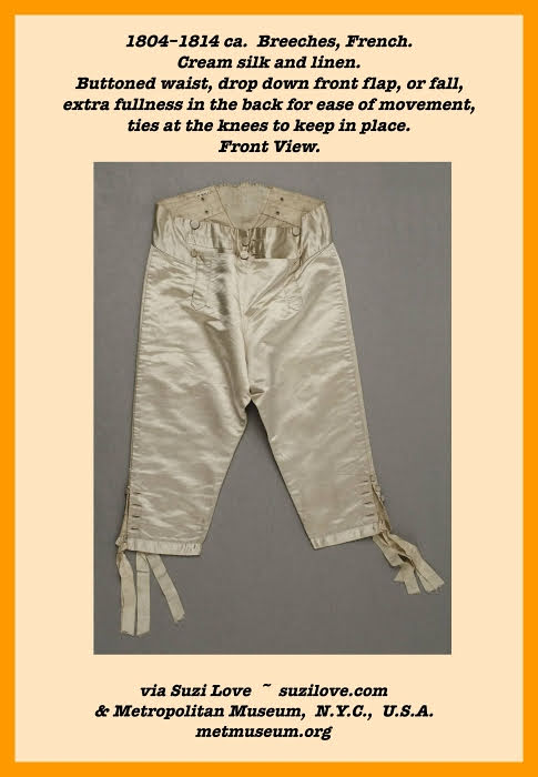 pants_1804-1814 ca. Front View. Breeches, French. Cream silk and linen. Buttoned waist, drop down front flap, or fall, extra fullness in the back for ease of movement, ties at the knees to keep in place. via Suzi Love ~ suzilove.com & Metropolitan Museum, N.Y.C., U.S.A. metmuseum.org