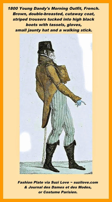 1800 Young Dandy's Morning Outfit, French. Brown, doublebreated, cutaway coat, striped trousers tucked into high black boots with tassels, gloves, small jaunty hat and a walking stick. Fashion Plate via Journal des Dames et des Modes, or Costume Parisien.