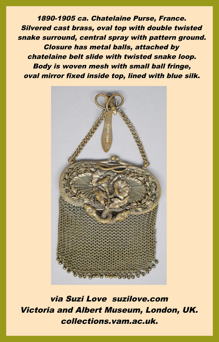 chatelaine_1890-1905 ca. Chatelaine Purse, France. Silvered cast brass, oval top with double twisted snake surround, central spray with pattern ground. Closure has metal balls, attached by chatelaine belt slide with twisted snake loop. Body is woven mesh with small ball fringe, oval mirror fixed inside top, lined with blue silk. via Suzi Love suzilove.com Victoria and Albert Museum, London, UK. collections.vam.ac.uk.