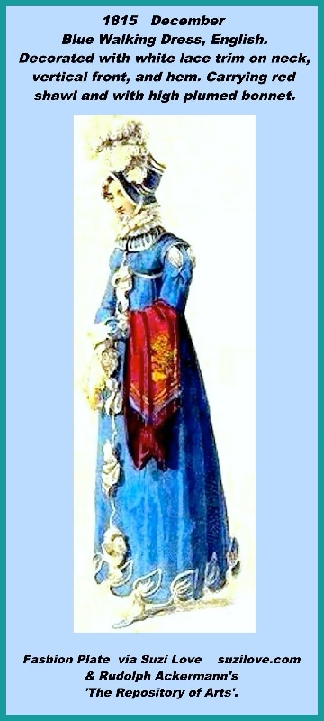 1815 December Blue Walking Dress, English. Decorated with white lace trim on neck, vertical front, and hem. Carrying red shawl and with high plumed bonnet. Fashion Plate via Rudolph Ackermann’s ‘The Repository of Arts’.