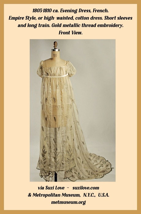 1805-1810 ca. Evening Dress, French. Empire style, or high-waisted, cotton dress, short sleeves and long train. Gold metallic thread embroidery. via Suzi Love ~ suzilove.com & Metropolitan Museum, N.Y.C., U.S.A. metmuseum.org