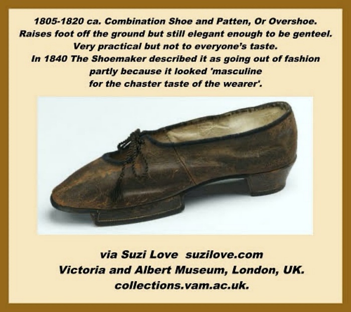 shoes_1805-1820 ca. Combination Shoe and Patten, Or Overshoe. Suitable for both genders. Raises the foot off the ground but is still elegant enough to be genteel. Very practical but not to everyone’s taste. In 1840 The Shoemaker described it as going out of fashion partly because it looked 'masculine for the chaster taste of the wearer'. via Victoria and Albert Museum, London, UK. collections.vam.ac.uk.