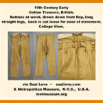 19th Century Early Cotton Trousers, British. Buttons at waist, drop down front flap with buttons. and cut with excess material to allow easy movement. via Metropolitan Museum New York City, U.S.A. metmuseum.org