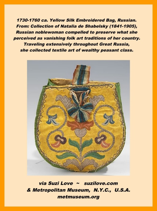 bag_1730-1760 ca. Yellow Silk Embroidered Bag, Russian. From: Collection of Natalia de Shabelsky (1841-1905), Russian noblewoman preserving vanishing folk art traditions of her country. Traveling extensively throughout Great Russia, she collected textile art of wealthy peasant class. via Metropolitan Museum, NYC.