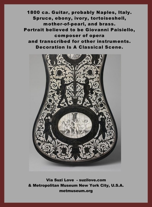 guitar_1800 ca. Guitar, probably Naples, Italy. Spruce, ebony, ivory, tortoiseshell, mother-of-pearl, and brass. Portrait believed to be Giovanni Paisiello, composer of opera and transcribed for use in other instruments. Elaborate decoration features classical figures, musical instruments, and floral motifs of ebony in ivory background on the back, sides, neck and headstock. Via Metropolitan Museum New York City, U.S.A. metmuseum.org