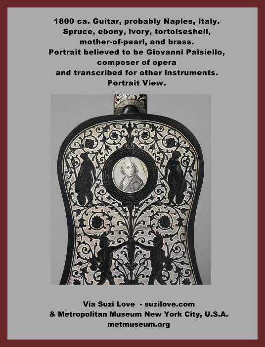 guitar_1800 ca. Guitar, probably Naples, Italy. Spruce, ebony, ivory, tortoiseshell, mother-of-pearl, and brass. Portrait believed to be Giovanni Paisiello, composer of opera and transcribed for use in other instruments. Elaborate decoration features classical figures, musical instruments, and floral motifs of ebony in ivory background on the back, sides, neck and headstock. Via Metropolitan Museum New York City, U.S.A. metmuseum.org