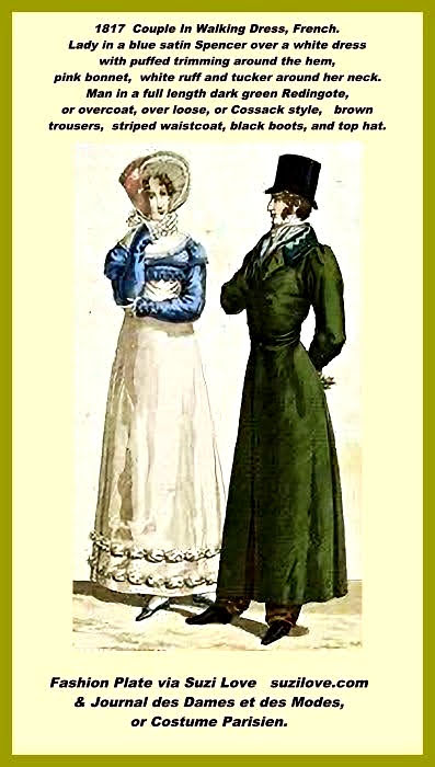 1817 Couple In Walking Dress, French. Lady in a blue satin Spencer over a white dress with puffed trimming around the hem, pink bonnet, white ruff and tucker around her neck. Man in a full length dark green Redingote, or overcoat, over loose, or Cossack style, brown trousers, striped waistcoat, black boots, and top hat.
