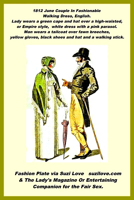 1812 June Couple In Fashionable Jane Austen style Walking Dress, English. Lady wears a green cape and hat over a high-waisted, or Empire style, white dress with a pink parasol. Man wears a tailcoat over fawn breeches,
yellow gloves, black shoes and hat and a walking stick. Fashion Plate via The Lady's Magazine Or Entertaining Companion for the Fair Sex.