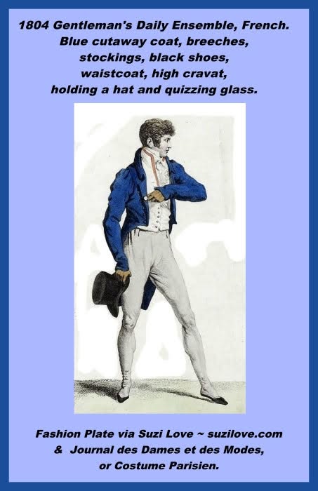 1804 Gentleman’s Daily Ensemble, French. Blue cutaway coat, breeches, stockings, black shoes, waistcoat, high cravat, and holding a hat and quizzing glass. Fashion Plate via Journal des Dames et des Modes, or Costume Parisien.
