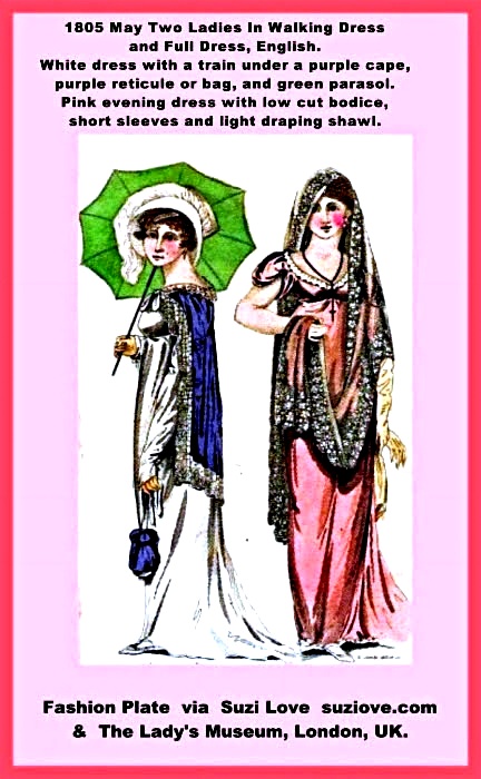 1805 May Two Ladies In Jane Austen Style Walking Dress and Full Dress, English. White dress with a train under a purple cape, purple reticule or bag, and green parasol. Pink evening full dress with low cut bodice, short sleeves and light draping shawl. via Vernon and Hood at The Lady’s Monthly Museum, London, U.K.