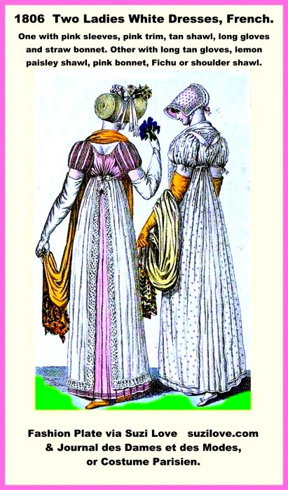 1806 Two Ladies In White Dresses, French. One with pink sleeves, pink trim, tan shawl, long gloves and straw bonnet. Other with long tan gloves, lemon paisley shawl, pink bonnet, Fichu or shoulder shawl. Fashion Plate via Journal des Dames et des Modes, or Costume Parisien.https://books2read.com/SuziLoveFashionWomen1805-1809