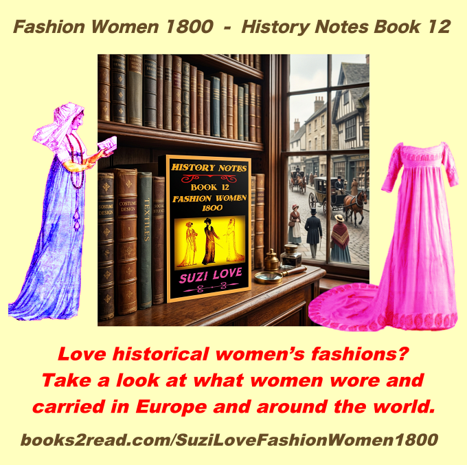 HN_12_Fashion Women 1800 By Suzi Love History Notes Book 12 #Regency #Fashion Love gorgeous historical women's fashions? Take a look at what women wore and carried in 1800 in Europe and around the world. books2read.com/SuziLoveFashionWomen1800